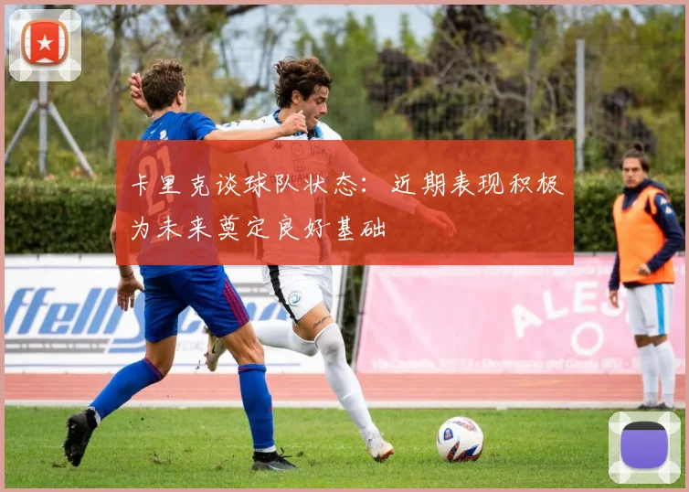 卡里克谈球队状态：近期表现积极为未来奠定良好基础