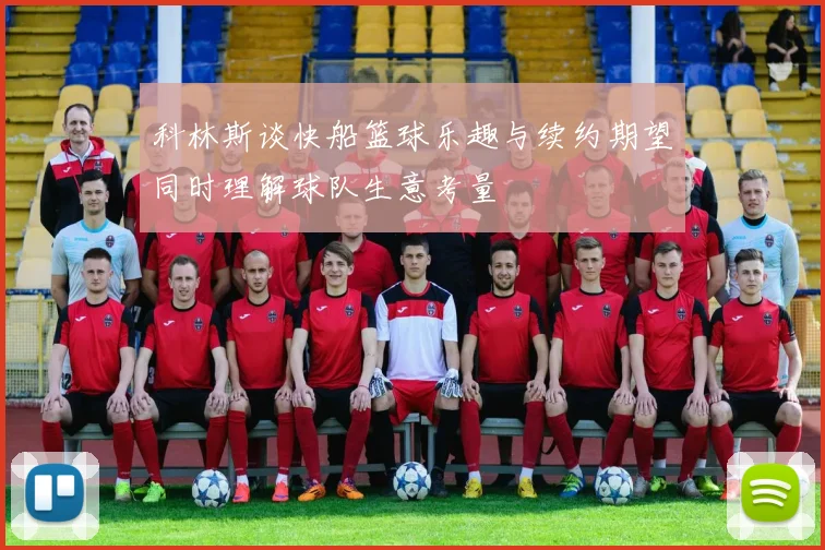 科林斯谈快船篮球乐趣与续约期望同时理解球队生意考量