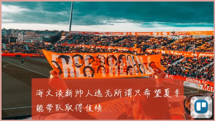 海文谈新帅人选无所谓只希望夏季能带队取得佳绩