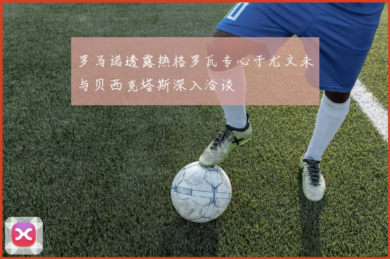 罗马诺透露热格罗瓦专心于尤文未与贝西克塔斯深入洽谈